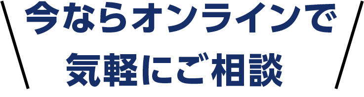 今ならオンラインで気軽にご相談 