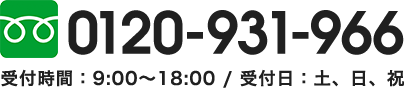 0120-931-966　受付時間：9:00〜18:00 / 受付日：土、日、祝