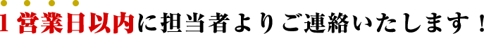 １営業日以内に担当者よりご連絡いたします！